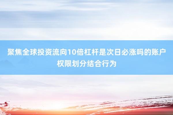聚焦全球投资流向10倍杠杆是次日必涨吗的账户权限划分结合行为