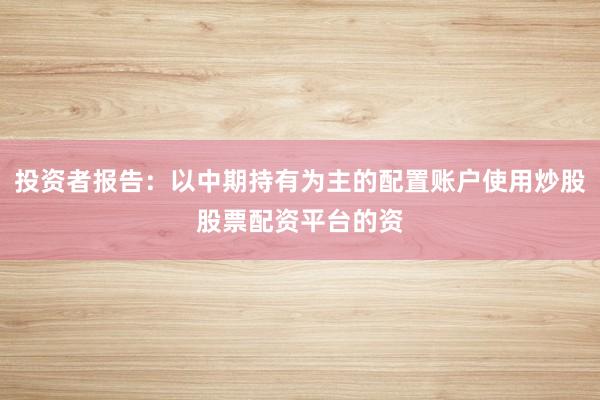 投资者报告：以中期持有为主的配置账户使用炒股股票配资平台的资
