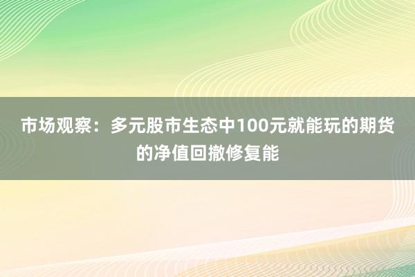 市场观察：多元股市生态中100元就能玩的期货的净值回撤修复能