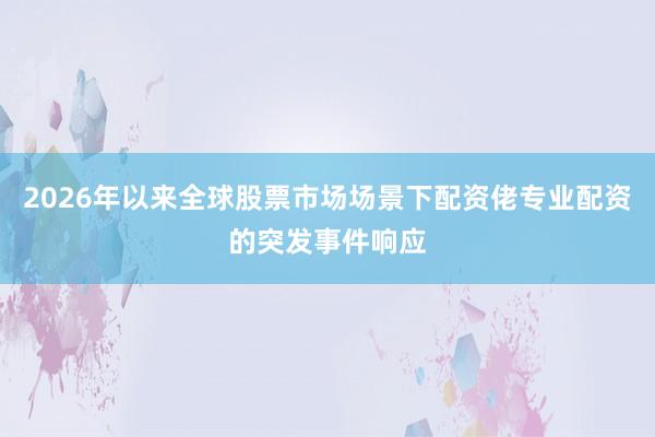 2026年以来全球股票市场场景下配资佬专业配资的突发事件响应