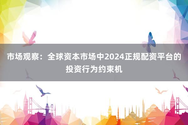 市场观察：全球资本市场中2024正规配资平台的投资行为约束机