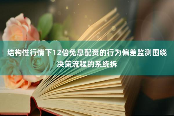 结构性行情下12倍免息配资的行为偏差监测围绕决策流程的系统拆