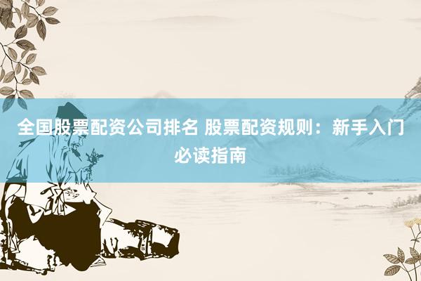 全国股票配资公司排名 股票配资规则：新手入门必读指南