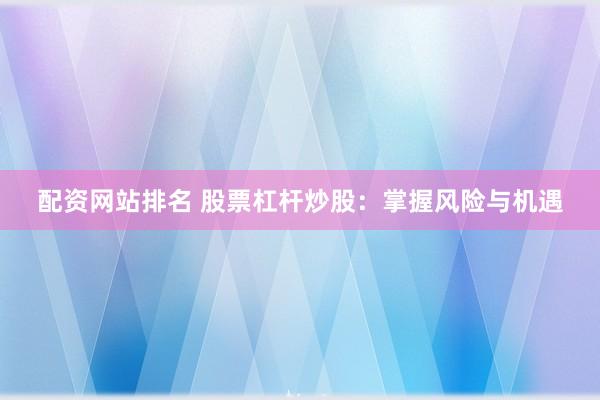 配资网站排名 股票杠杆炒股：掌握风险与机遇