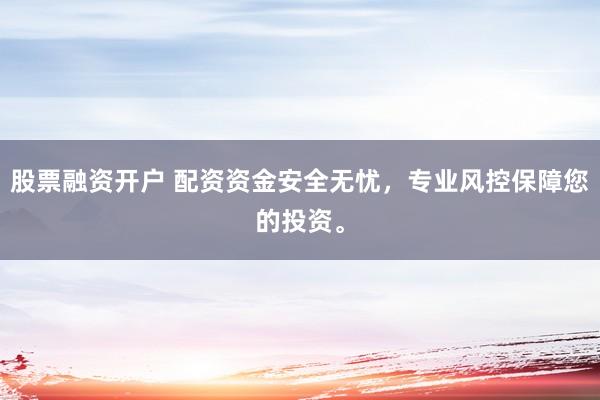 股票融资开户 配资资金安全无忧，专业风控保障您的投资。