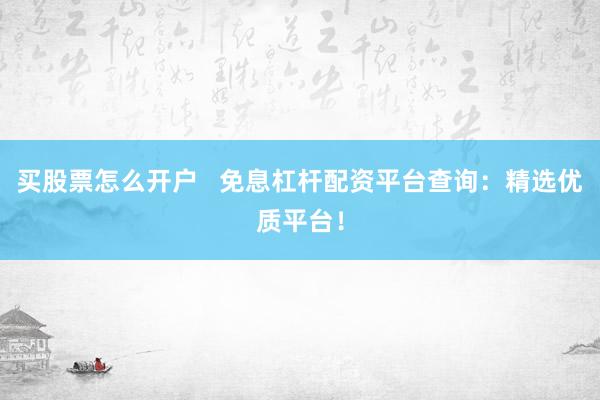 买股票怎么开户 免息杠杆配资平台查询:精选优质平台!