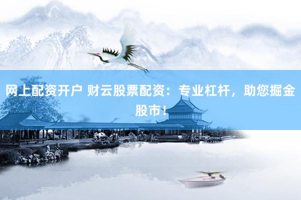 网上配资开户 财云股票配资：专业杠杆，助您掘金股市！