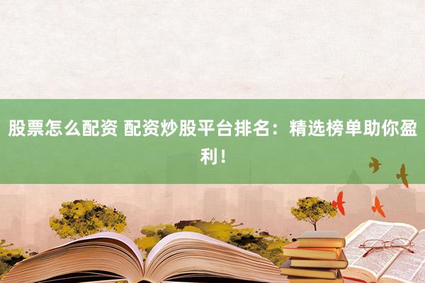 股票怎么配资 配资炒股平台排名：精选榜单助你盈利！