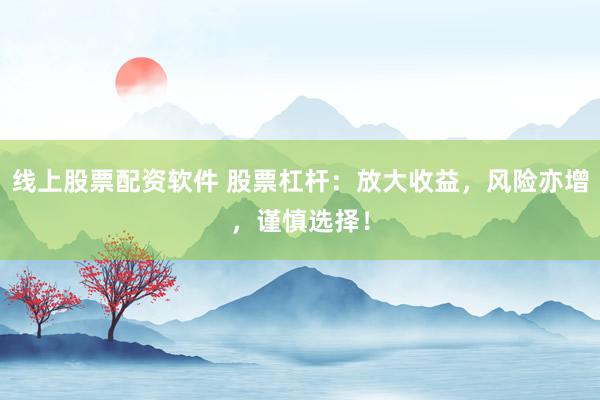 线上股票配资软件 股票杠杆:放大收益,风险亦增,谨慎选择!
