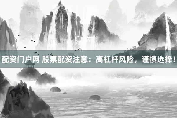配资门户网 股票配资注意：高杠杆风险，谨慎选择！