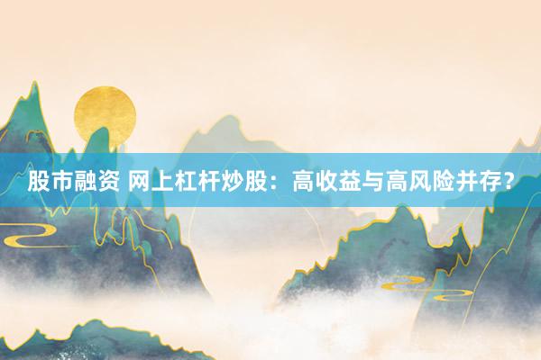 股市融资 网上杠杆炒股：高收益与高风险并存？