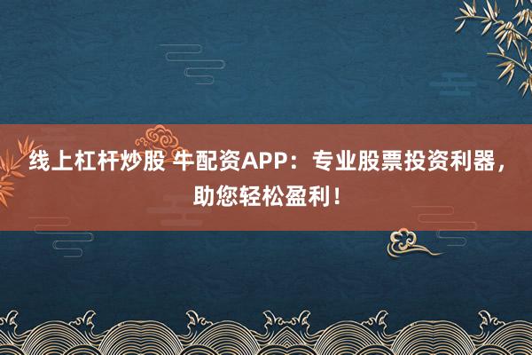 线上杠杆炒股 牛配资APP：专业股票投资利器，助您轻松盈利！