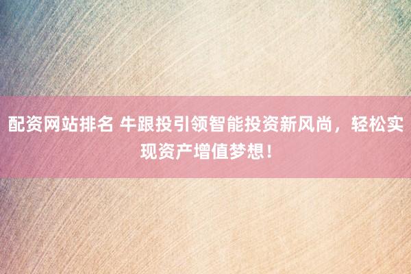 配资网站排名 牛跟投引领智能投资新风尚，轻松实现资产增值梦想！