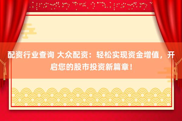 配资行业查询 大众配资：轻松实现资金增值，开启您的股市投资新篇章！