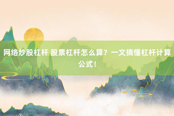 网络炒股杠杆 股票杠杆怎么算？一文搞懂杠杆计算公式！