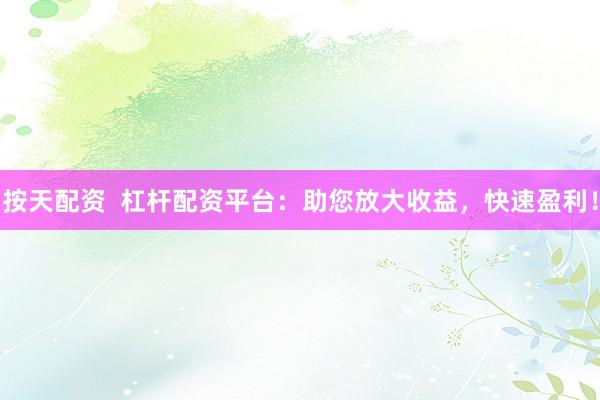 按天配资  杠杆配资平台：助您放大收益，快速盈利！
