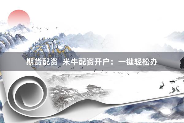 期货配资  米牛配资开户：一键轻松办