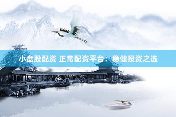 小盘股配资 正常配资平台：稳健投资之选
