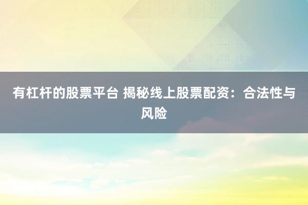 有杠杆的股票平台 揭秘线上股票配资:合法性与风险