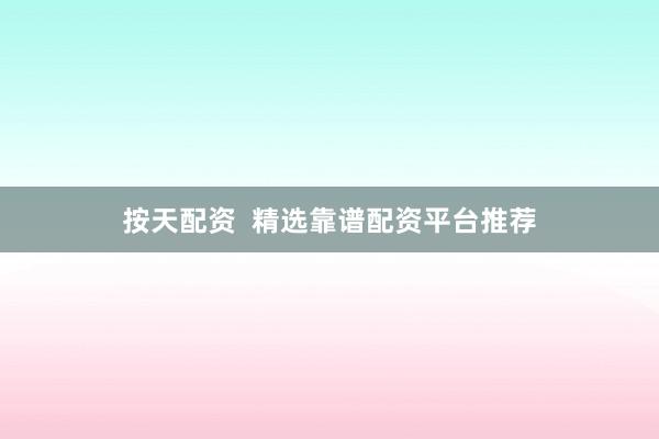 按天配资  精选靠谱配资平台推荐