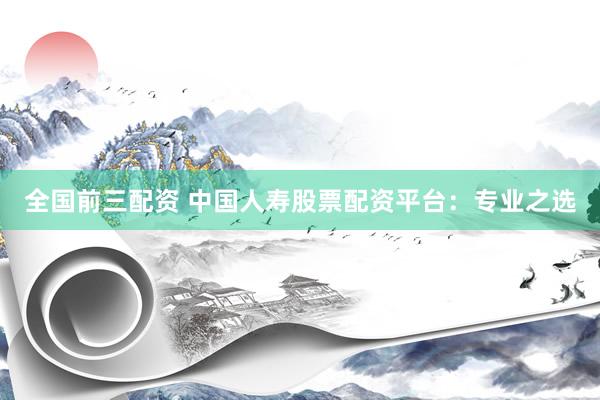 全国前三配资 中国人寿股票配资平台：专业之选