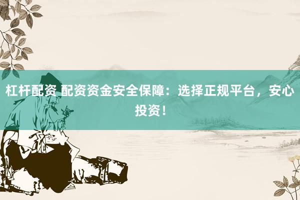 杠杆配资 配资资金安全保障：选择正规平台，安心投资！