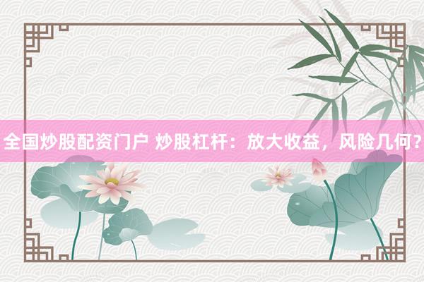 全国炒股配资门户 炒股杠杆:放大收益,风险几何?