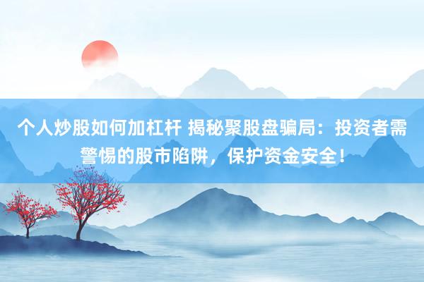 个人炒股如何加杠杆 揭秘聚股盘骗局：投资者需警惕的股市陷阱，保护资金安全！
