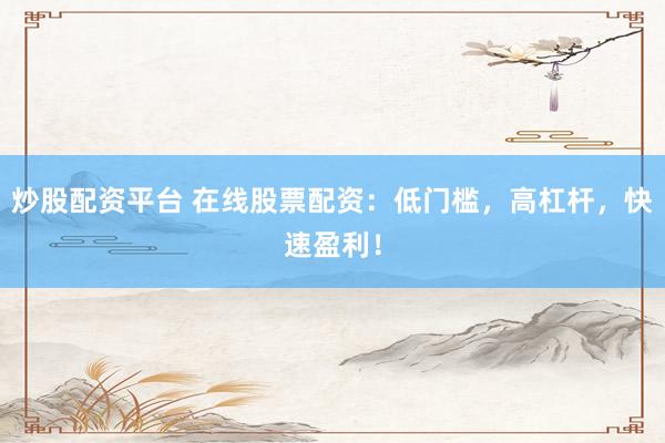 炒股配资平台 在线股票配资：低门槛，高杠杆，快速盈利！