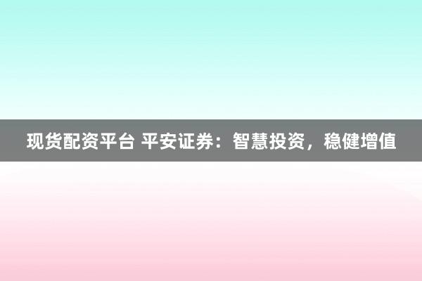 现货配资平台 平安证券：智慧投资，稳健增值