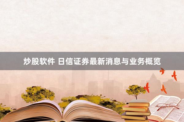 炒股软件 日信证券最新消息与业务概览