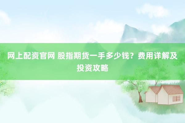 网上配资官网 股指期货一手多少钱？费用详解及投资攻略